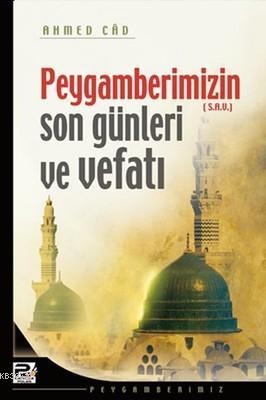 Peygamberimizin Son Günleri ve Vefatı - Ahmed Câd | Yeni ve İkinci El 