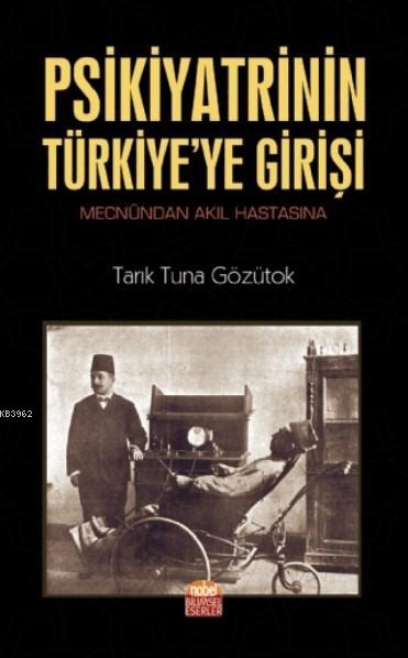 Psikiyatrinin Türkiye'ye Girişi (Mecnûndan Akıl Hastasına) - Tarık Tun