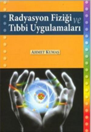 Radyasyon Fiziği ve Tıbbi Uygulamaları - Ahmet Kumaş | Yeni ve İkinci 