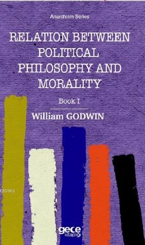 Relation Between Political Phiosophy and Moralty Book I - William Godw