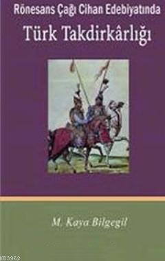 Rönesans Çağı Cihan Edebiyatında Türk Takdirkarlığı - M. Kaya Bilgegil