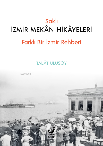 Saklı İzmir Mekan Hikayeleri;Farklı Bir İzmir Rehberi - Talat Ulusoy |