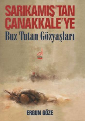 Sarıkamış'tan Çanakkale'ye Buz Tutan Gözyaşları - Ergun Göze | Yeni ve