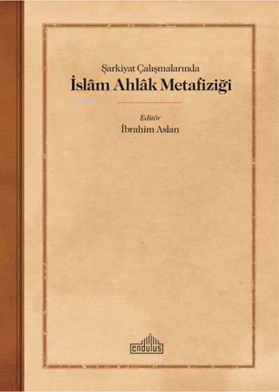 Şarkiyat Çalışmalarında İslam Ahlak Metafiziği - İbrahim Aslan | 