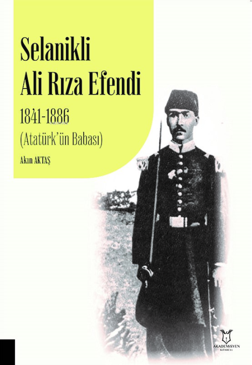 Selanikli Ali Rıza Efendi 1841-1886 ;(Atatürk’ün Babası) - Akın Aktaş 