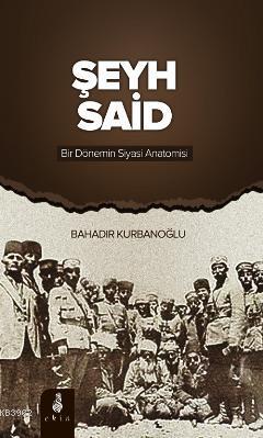 Şeyh Said Bir Dönemin Siyasi Anatomisi - Bahadır Kurbanoğlu | Yeni ve 