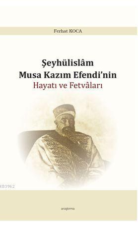 Şeyhülislam Musa Kazım Efendi'nin Hayatı ve Fetvâları - Ferhat Koca | 