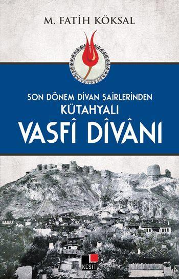 Son Dönem Dîvan Şairlerinden Kütahyalı Vasfî Dîvânı - M. Fatih Köksal 