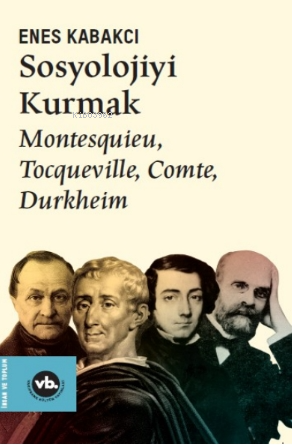 Sosyolojiyi Kurmak ;Montesquieu, Tocqueville, Comte, Durkheim - Enes K