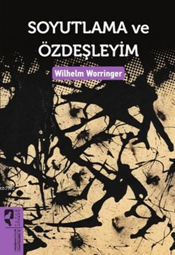 Soyutlama ve Özdeşleyim - Wilhelm Worringer | Yeni ve İkinci El Ucuz K