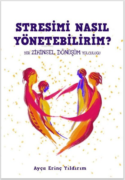 Stresimi Nasıl Yönetebilirim?;Bir Zihinsel Dönüşüm Yolculuğu - Ayça Er