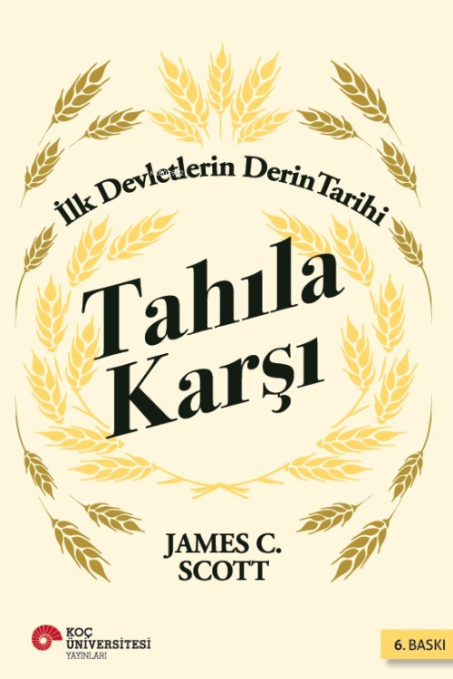 Tahıla Karşı - İlk Devletlerin Derin Tarihi - James C. Scott | Yeni ve