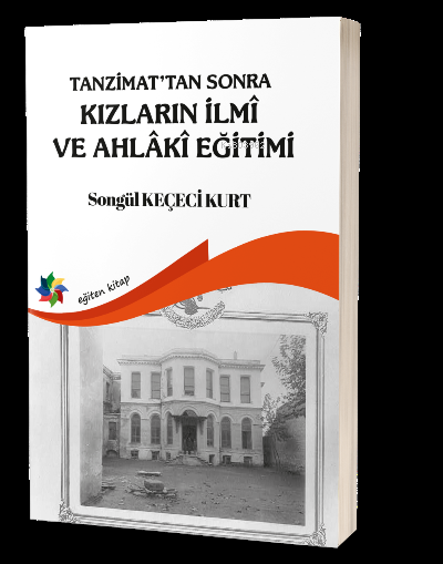 Tanzimattan Sonra Kızların İlmi ve Ahlaki Eğitimi - Songül Keçeci Kurt