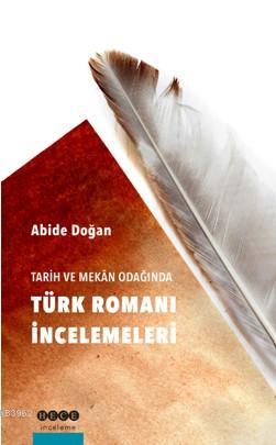 Tarih ve Mekan Odağında Türk Romanı İncelemeleri - Abide Doğan | Yeni 