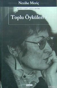 Toplu Öyküleri 1 - Nezihe Meriç | Yeni ve İkinci El Ucuz Kitabın Adres