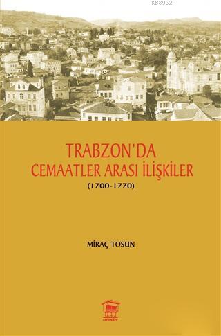 Trabzon' da Cemaatler Arası İlişkiler (1700 - 1770) - Miraç Tosun | Ye