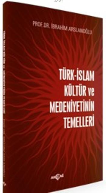 Türk-İslam Kültür Ve Medeniyetinin Temelleri - İbrahim Arslanoğlu | Ye