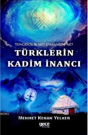 Türklerin Kadim İnancı; Tengricilik Mİ ? Şamanizm Mİ ? - Mehmet Kenan 