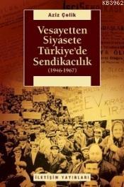 Vesayetten Siyasete Türkiye'de Sendikacılık (1946-1967) - Aziz Çelik |