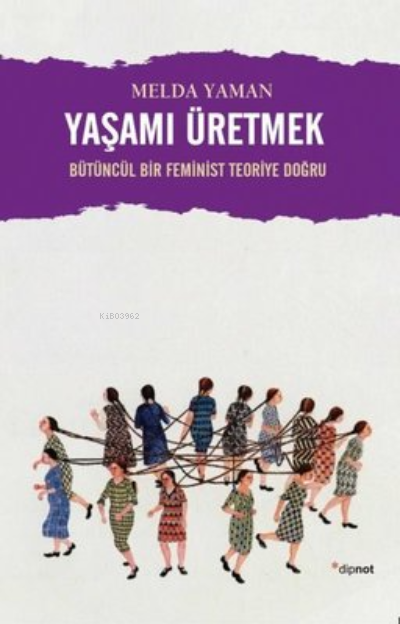 Yaşamı Üretmek: Bütüncül Bir Feminist Teoriye Doğru - Melda Yaman | Ye