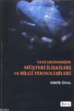 Yeni Ekonomide Müşteri İlişkileri ve Bilgi Teknolojileri - Serpil Ünal